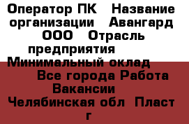 Оператор ПК › Название организации ­ Авангард, ООО › Отрасль предприятия ­ BTL › Минимальный оклад ­ 30 000 - Все города Работа » Вакансии   . Челябинская обл.,Пласт г.